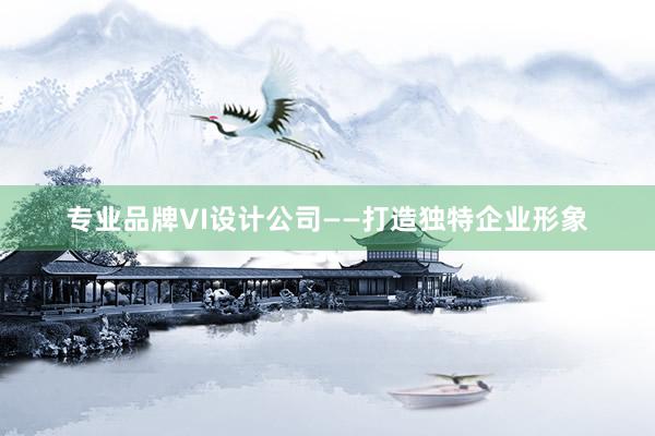 专业品牌VI设计公司——打造独特企业形象