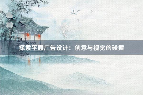 探索平面广告设计：创意与视觉的碰撞